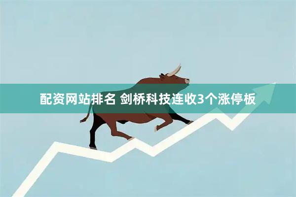配资网站排名 剑桥科技连收3个涨停板