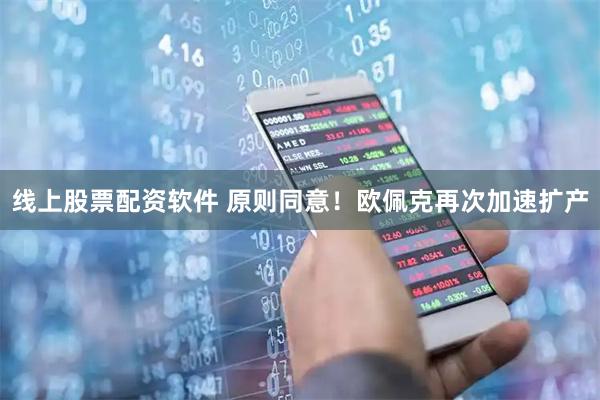 线上股票配资软件 原则同意！欧佩克再次加速扩产