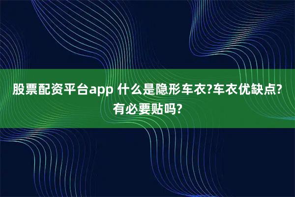 股票配资平台app 什么是隐形车衣?车衣优缺点?有必要贴吗?