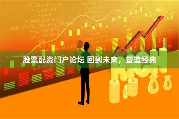 股票配资门户论坛 回到未来，塑造经典