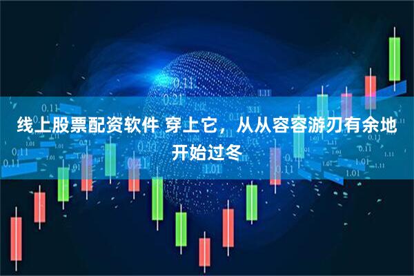 线上股票配资软件 穿上它，从从容容游刃有余地开始过冬