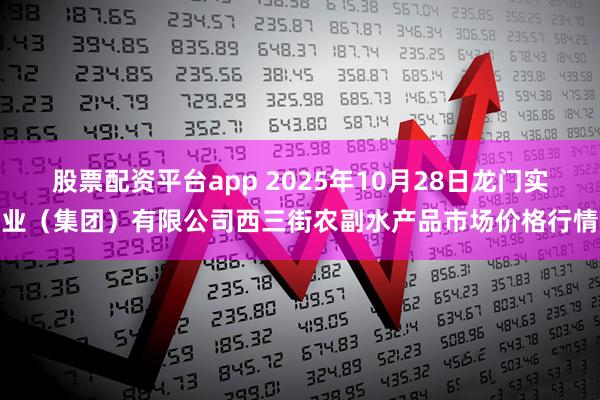 股票配资平台app 2025年10月28日龙门实业（集团）有限公司西三街农副水产品市场价格行情