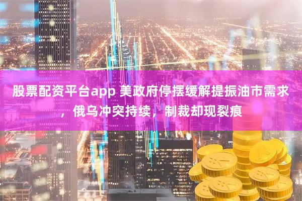 股票配资平台app 美政府停摆缓解提振油市需求，俄乌冲突持续，制裁却现裂痕