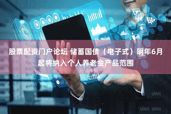 股票配资门户论坛 储蓄国债（电子式）明年6月起将纳入个人养老金产品范围