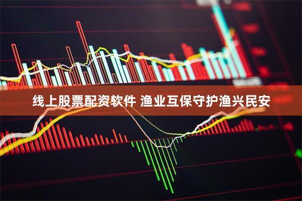 线上股票配资软件 渔业互保守护渔兴民安