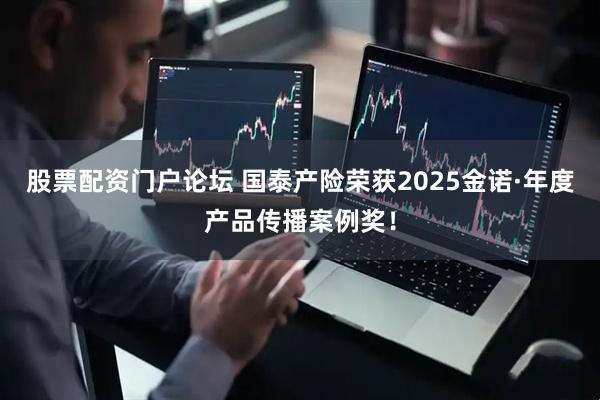 股票配资门户论坛 国泰产险荣获2025金诺·年度产品传播案例奖！