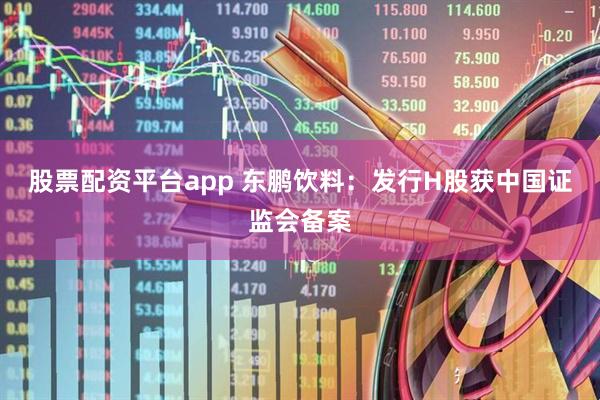 股票配资平台app 东鹏饮料：发行H股获中国证监会备案