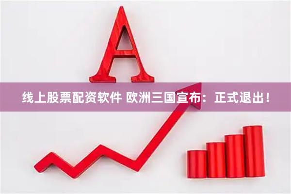 线上股票配资软件 欧洲三国宣布：正式退出！