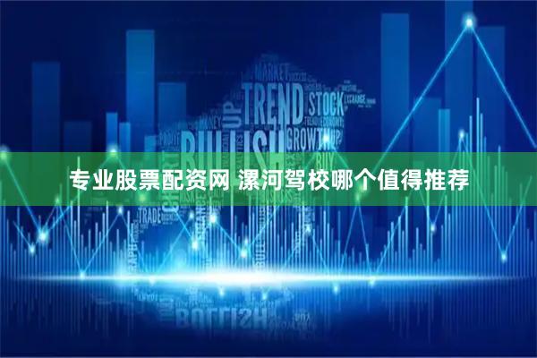 专业股票配资网 漯河驾校哪个值得推荐