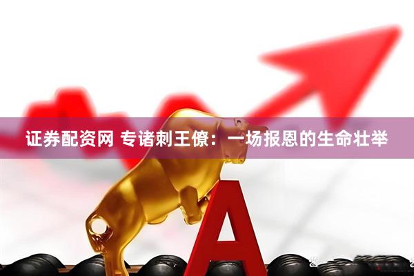 证券配资网 专诸刺王僚：一场报恩的生命壮举