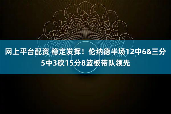 网上平台配资 稳定发挥！伦纳德半场12中6&三分5中3砍15分8篮板带队领先