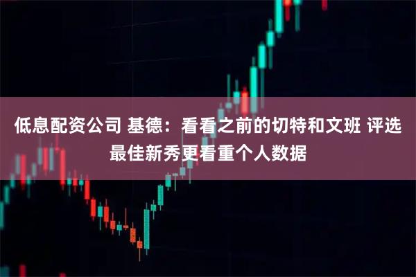 低息配资公司 基德：看看之前的切特和文班 评选最佳新秀更看重个人数据