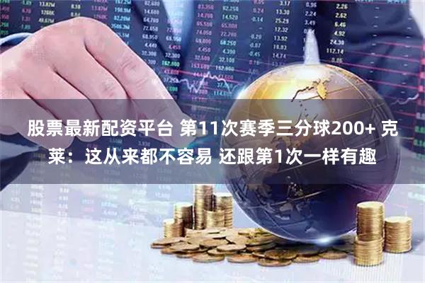 股票最新配资平台 第11次赛季三分球200+ 克莱：这从来都不容易 还跟第1次一样有趣